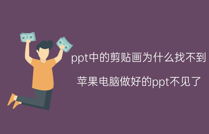 ppt中的剪贴画为什么找不到 苹果电脑做好的ppt不见了？